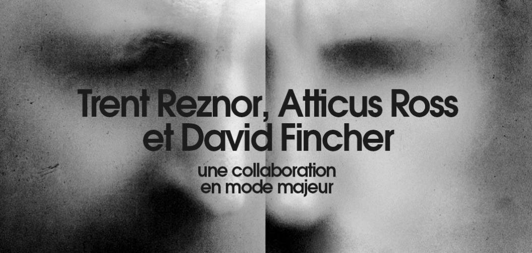 Trent Reznor, Atticus Ross et David Fincher : une collaboration en mode majeur